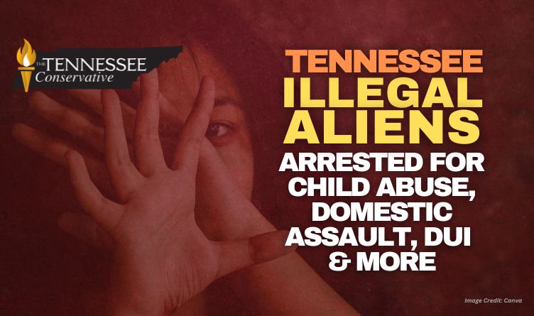 Tennessee Illegal Aliens Arrested For Child Abuse, Domestic Assault, DUI & More