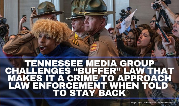 Tennessee Media Group Challenges “Buffer” Law That Makes It A Crime To Approach Law Enforcement When Told To Stay Back