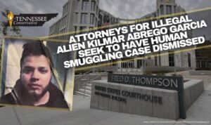 Attorneys For Illegal Alien Kilmar Abrego Garcia Seek To Have Human Smuggling Case Dismissed