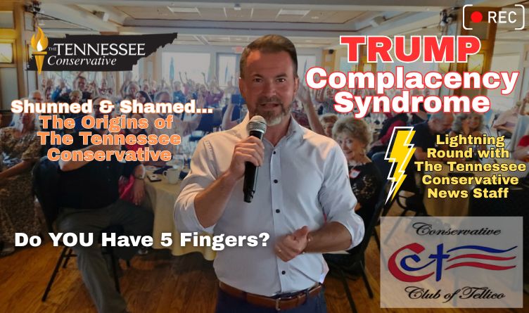 Video & Podcast: Trump Complacency Syndrome; Shunned & Shamed… The Origins of The Tennessee Conservative; Do YOU Have 5 Fingers?