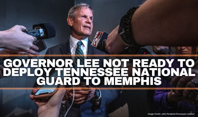 Governor Lee Not Ready To Deploy Tennessee National Guard To Memphis