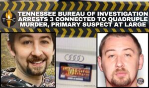 Tennessee Bureau of Investigation Arrests Three Connected To Quadruple Murder, Primary Suspect At Large