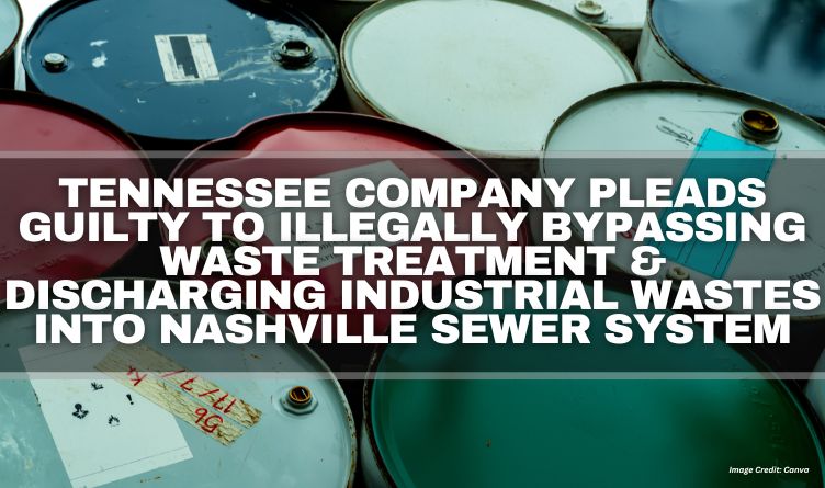 Tennessee Company Pleads Guilty To Illegally Bypassing Waste Treatment & Discharging Industrial Wastes Into Nashville Sewer System
