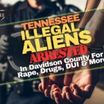Tennessee Illegal Aliens Arrested In Davidson County For Rape, Drugs, DUI & More