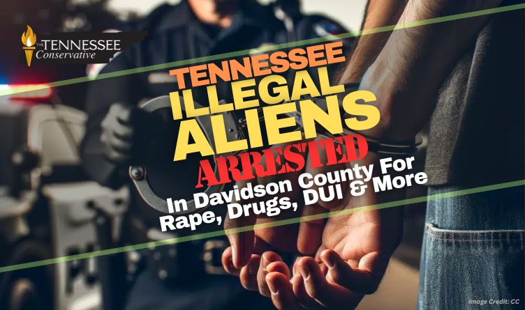 Tennessee Illegal Aliens Arrested In Davidson County For Rape, Drugs, DUI & More
