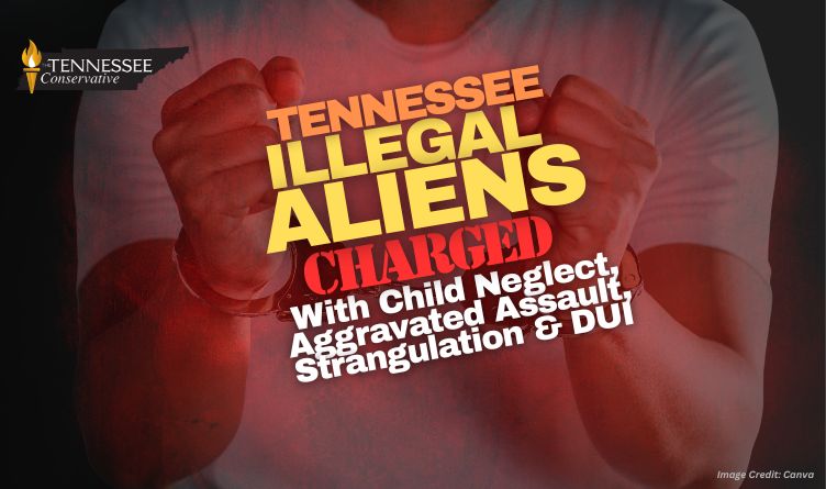 Tennessee Illegal Aliens Charged With Child Neglect, Aggravated Assault, Strangulation & DUI