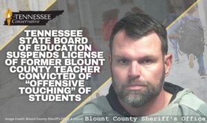 Tennessee State Board Of Education Suspends License Of Former Blount County Teacher Convicted Of “Offensive Touching” Of Students