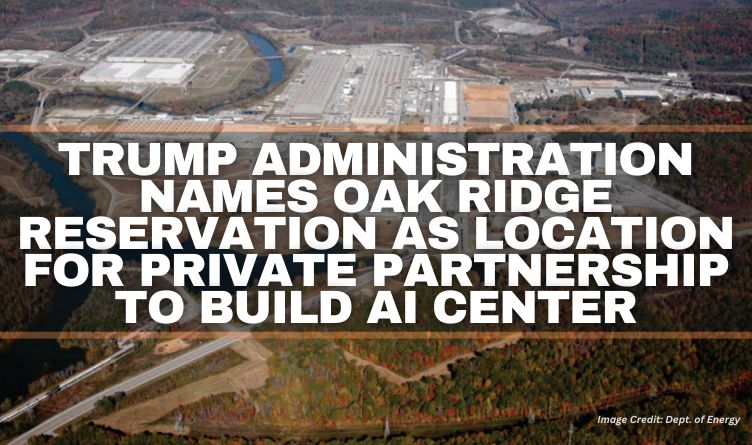 Trump Administration Names Oak Ridge Reservation As Location For Private Partnership To Build AI Center