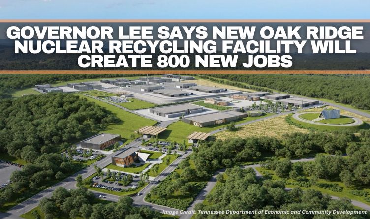 Governor Lee Says New Oak Ridge Nuclear Recycling Facility Will Create 800 New Jobs