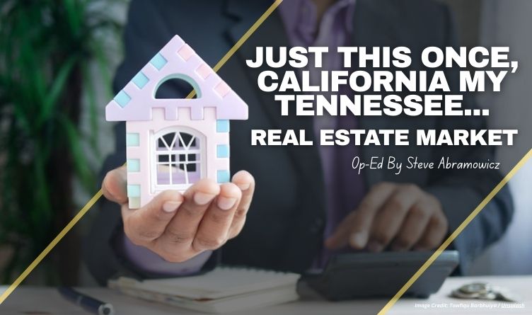 Just This Once, California My Tennessee...Real Estate Market (Op-Ed By Steve Abramowicz)