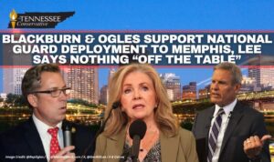 Marsha Blackburn & Andy Ogles Support National Guard Deployment To Memphis, Governor Lee Says Nothing “Off the Table”