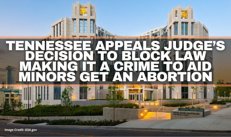 Tennessee Appeals Judge’s Decision To Block Law Making It A Crime To Aid Minors Get An Abortion