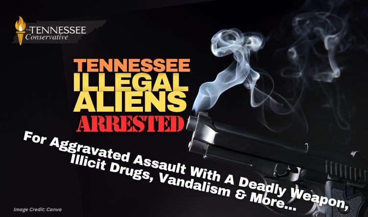 Tennessee Illegal Aliens Arrested For Aggravated Assault With A Deadly Weapon, Illicit Drugs, Vandalism & More...