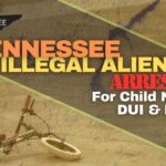 Tennessee Illegal Aliens Arrested For Child Neglect, DUI & More