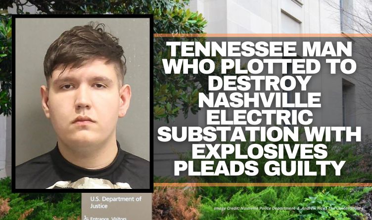 Tennessee Man Who Plotted To Destroy Nashville Electric Substation With Explosives Pleads Guilty