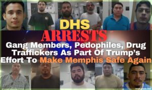 DHS Arrests Gang Members, Pedophiles, Drug Traffickers As Part Of Trump’s Effort To Make Memphis Safe Again