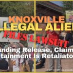 Knoxville Illegal Alien Files Lawsuit Demanding Release, Claims ICE Detainment Is Retaliatory
