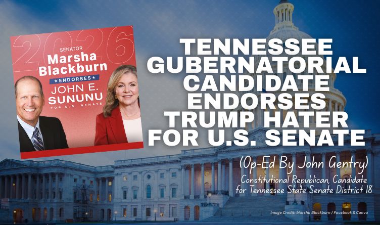 Tennessee Gubernatorial Candidate Endorses Trump Hater For U.S. Senate (Op-Ed By John Gentry)