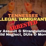 Tennessee Illegal Immigrants Arrested For Assault & Strangulation, Child Neglect, DUIs & More…