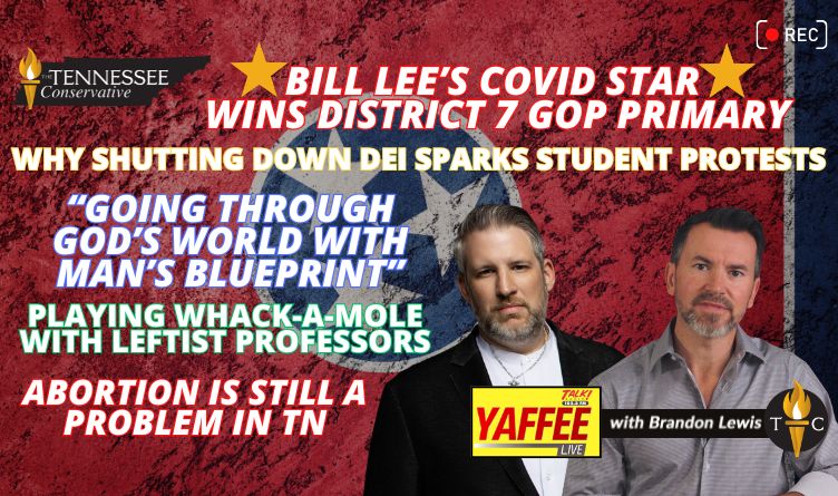 Video Podcast: *Bill Lee’s COVID Star Wins District 7 GOP Primary* / “Going Through God’s World With Man’s Blueprint” / Playing Whack-A-Mole With Leftist Professors… / Abortion Is STILL A Problem In Tennessee