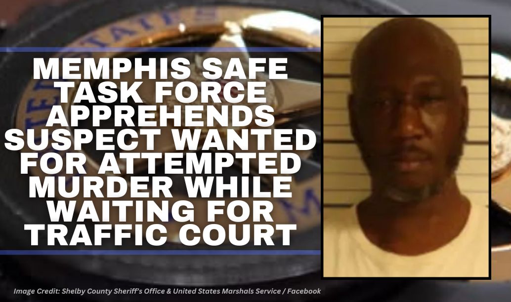 Memphis Safe Task Force Apprehends Suspect Wanted For Attempted Murder While Waiting For Traffic Court