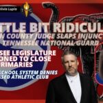 Video Podcast: “A Little Bit Ridiculous”-Injunction Slapped On Tennessee National Guard; TN School System Denies Faith-Based Athletic Club; Legislature Petitioned To Close Primaries