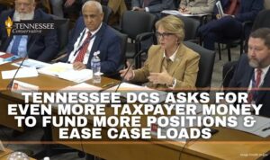 Tennessee DCS Asks For Even More Taxpayer Money To Fund More Positions & Ease Case Loads