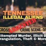 Tennessee Illegal Aliens Arrested For Attempted Murder, Illicit Drugs, Strangulation, Theft & More…