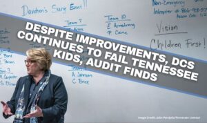 Despite Improvements, DCS Continues To Fail Tennessee Children, Audit Finds