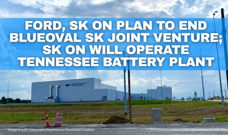 Ford, SK On Plan To End BlueOval SK Joint Venture; SK On Will Operate Tennessee Battery Plant