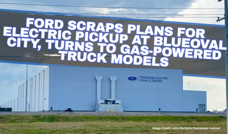Ford Scraps Plans For Electric Pickup At BlueOval City, Turns To Gas-Powered Truck Models
