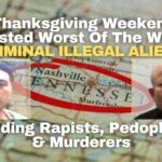 Over Thanksgiving Weekend, ICE Arrested Worst Of The Worst Criminal Illegal Aliens Including Rapists, Pedophiles & Murderers