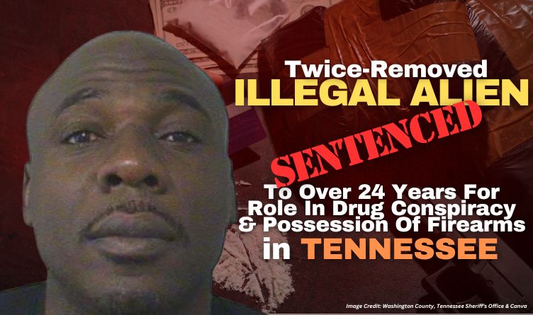 Twice-Removed Illegal Alien Sentenced To Over 24 Years For Role In Drug Conspiracy & Possession Of Firearms