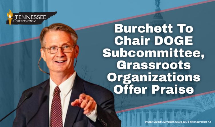 Burchett To Chair DOGE Subcommittee, Grassroots Organizations Offer Praise