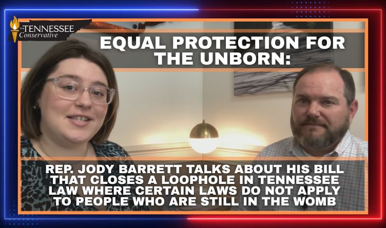 Video & Podcast - Equal Protection For The Unborn: Rep. Jody Barrett Talks About His Bill That Closes A Loophole In Tennessee Law Where Certain Laws Do Not Apply To People Who Are Still In The Womb