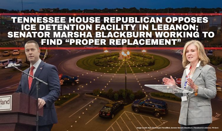 Tennessee House Republican Opposes ICE Detention Facility In Lebanon; Senator Marsha Blackburn Working To Find “Proper Replacement”
