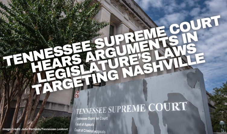 Tennessee Supreme Court Hears Arguments In Legislature’s Laws Targeting Nashville