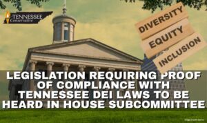 Legislation Requiring Proof Of Compliance With Tennessee DEI Laws To Be Heard In House Subcommittee