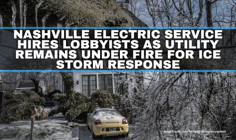 Nashville Electric Service Hires Lobbyists As Utility Remains Under Fire For Ice Storm Response