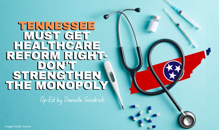 Tennessee Must Get Healthcare Reform Right—Don’t Strengthen The Monopoly (Op-Ed By Danielle Goodrich)