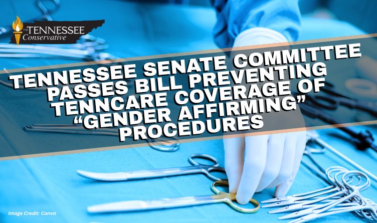 Tennessee Senate Committee Passes Bill Preventing TennCare Coverage of “Gender Affirming” Procedures