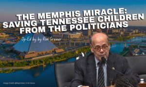 The Memphis Miracle: Saving Tennessee Children From The Politicians (Op-Ed By Ron Greiner)