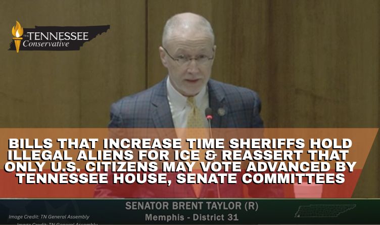 Bills That Increase Time Sheriffs Hold Illegal Aliens For ICE & Reassert That Only U.S. Citizens May Vote Advanced By Tennessee House, Senate Committees