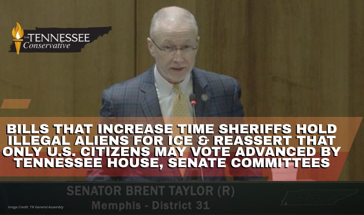 Bills That Increase Time Sheriffs Hold Illegal Aliens For ICE & Reassert That Only U.S. Citizens May Vote Advanced By Tennessee House, Senate Committees