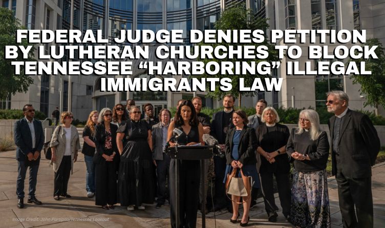 Federal Judge Denies Petition By Lutheran Churches To Block Tennessee “Harboring” Illegal Immigrants Law
