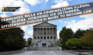 Tennessee Bills On Criminalizing Illegal Aliens, Honoring ICE Detainers, Citizenship Checks & More To Become Law