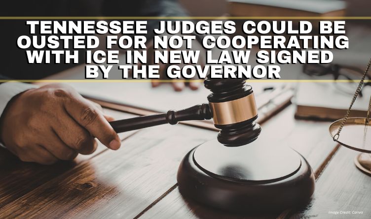 Tennessee Judges Could Be Ousted For Not Cooperating With ICE In New Law Signed By The Governor