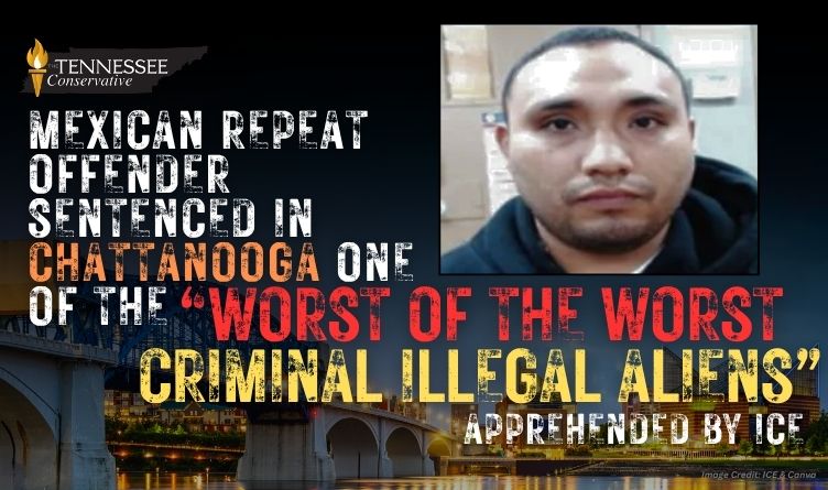 Mexican Repeat Offender Sentenced In Chattanooga One Of The “Worst Of The Worst Criminal Illegal Aliens” Apprehended By ICE