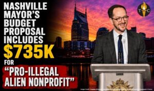 Nashville Mayor’s Budget Proposal Includes $735K For “Pro-Illegal Alien Nonprofit”