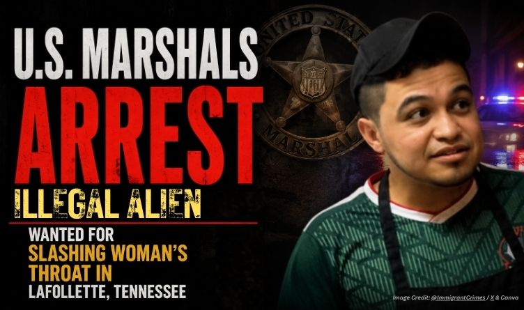 U.S. Marshals Arrest Illegal Alien Wanted For Slashing Woman’s Throat In LaFollette, Tennessee